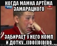 Когда мамка Артёма Замарацкого Забирает у него комп и дотку...((00((0(0(00