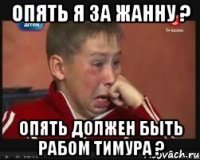 Опять я за жанну ? Опять должен быть рабом Тимура ?