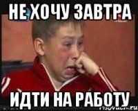 НЕ ХОЧУ ЗАВТРА ИДТИ НА РАБОТУ