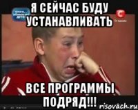 я сейчас буду устанавливать все программы подряд!!!