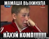 Мамаша выкинула Нахуй комп!!!!!!!!