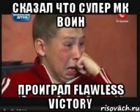 Сказал что супер МК воин Проиграл FLAWLESS VICTORY