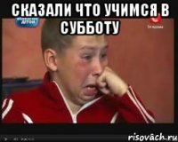 Сказали что учимся в субботу 