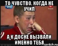 То чувство, когда не учил А к доске вызвали именно тебя