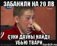 Забанили на 20 лв Суки дауны найду убью твари