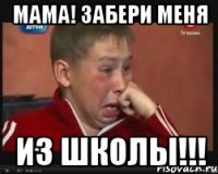 МАМА! ЗАБЕРИ МЕНЯ ИЗ ШКОЛЫ!!!