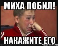 миха побил! накажите его