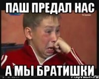 Паш предал нас а мы братишки