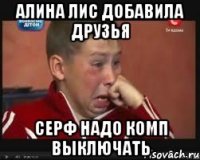 алина лис добавила друзья серф надО КОМП ВЫКЛЮЧАТЬ