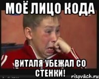 моё лицо кода Виталя убежал со стенки!