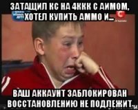 затащил кс на 4ккк с аимом, хотел купить аммо и... Ваш аккаунт заблокирован восстановлению не подлежит