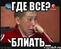 Где все? Блиать...