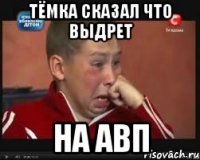 тёмка сказал что выдрет на авп