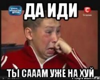 да иди ты сааам уже на хуй