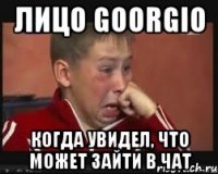 лицо goorgio когда увидел, что может зайти в чат