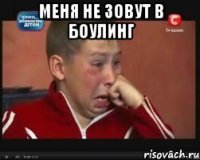 МЕНЯ НЕ ЗОВУТ В БОУЛИНГ 