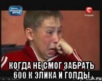  когда не смог забрать 600 к элика и голды
