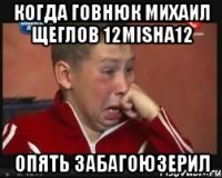 Когда говнюк Михаил Щеглов 12misha12 Опять забагоюзерил