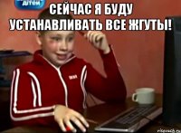 Сейчас я буду устанавливать все Жгуты! 