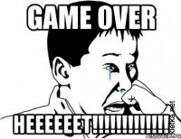 GAME OVER НЕЕЕЕЕЕТ!!!!!!!!!!!!!