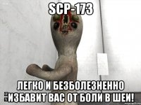 SCP-173 легко и безболезненно избавит Вас от боли в шеи!