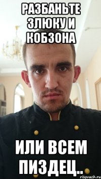 разбаньте злюку и кобзона или всем пиздец..