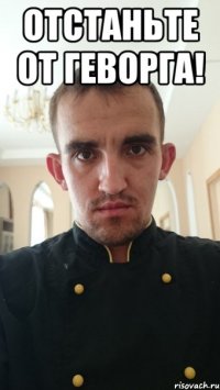 отстаньте от геворга! 