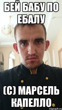 бей бабу по ебалу (с) марсель капелло