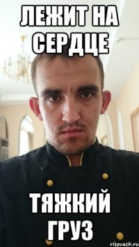 лежит на сердце тяжкий груз