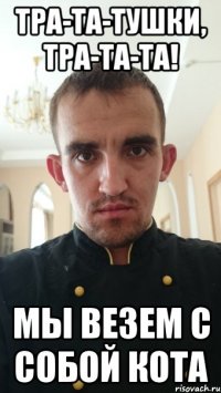 Тра-та-тушки, тра-та-та! мы везем с собой кота