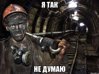 я так не думаю