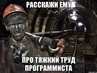 расскажи ему про тяжкий труд программиста