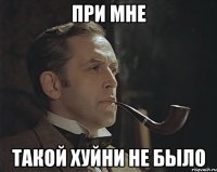 При мне Такой хуйни не было