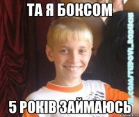 та я боксом 5 років займаюсь