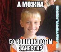 а можна 50 копійок потім занести?