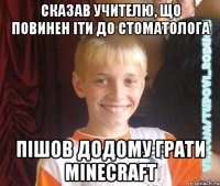 сказав учителю, що повинен іти до стоматолога пішов додому грати minecraft
