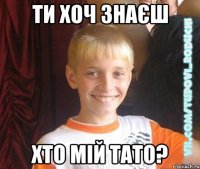 ти хоч знаєш хто мій тато?