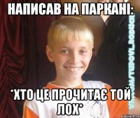 написав на паркані: *хто це прочитає той лох*