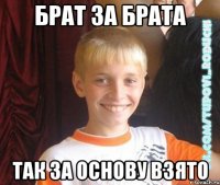 брат за брата так за основу взято