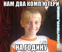 нам два комп'ютери на годину