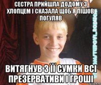 сестра прийшла додому з хлопцем і сказала щоб я пішов погуляв витягнув з її сумки всі презервативи і гроші