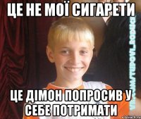 це не мої сигарети це дімон попросив у себе потримати