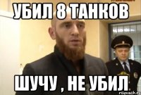 Убил 8 танков Шучу , не убил