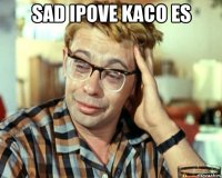 sad ipove kaco es 