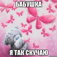 Бабушка я так скучаю