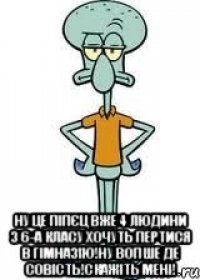 Ну це піпєц вже 4 людини з 6-А класу хочуть пертися в гімназію!Ну вопше де совість!Скажіть мені!