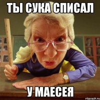 ты сука списал у маесея