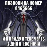 позвони на номер 8465666 и я приду к тебе через 2 дня в 1:00 ночи