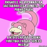 Любил ее, но упрямился и заставлял себя думать, что равнодушен В итоге сказал о своих чувствах только через 3 месяца