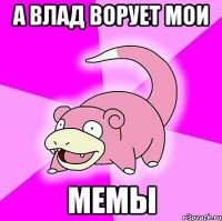 А Влад ворует мои Мемы